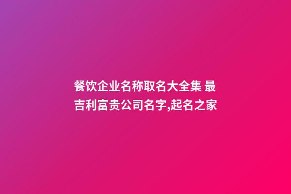 餐饮企业名称取名大全集 最吉利富贵公司名字,起名之家-第1张-公司起名-玄机派